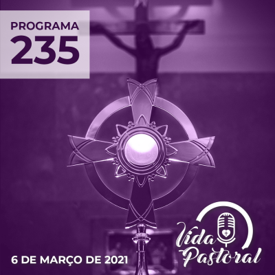 Vida Pastoral EP 235 - 6 de março de 2021
